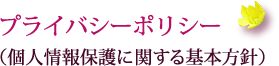 プライバシーポリシー（個人情報保護に関する基本方針）